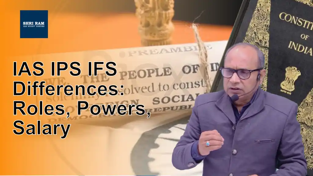 IAS IPS IFS Differences: Roles, Powers, Salary - IAS Coaching in Delhi